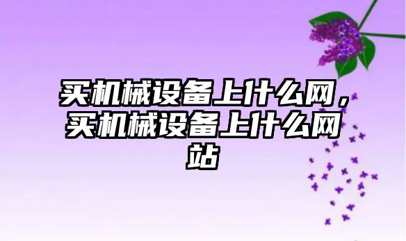 買機械設備上什么網，買機械設備上什么網站