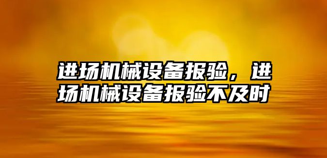 進(jìn)場機械設(shè)備報驗，進(jìn)場機械設(shè)備報驗不及時