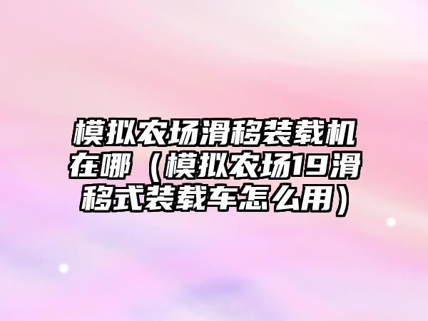 模擬農(nóng)場滑移裝載機在哪（模擬農(nóng)場19滑移式裝載車怎么用）