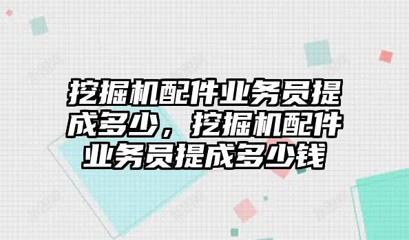 挖掘機(jī)配件業(yè)務(wù)員提成多少，挖掘機(jī)配件業(yè)務(wù)員提成多少錢(qián)