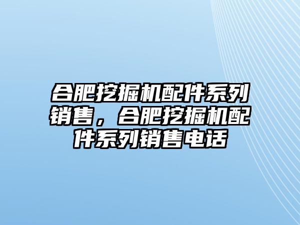 合肥挖掘機(jī)配件系列銷售，合肥挖掘機(jī)配件系列銷售電話