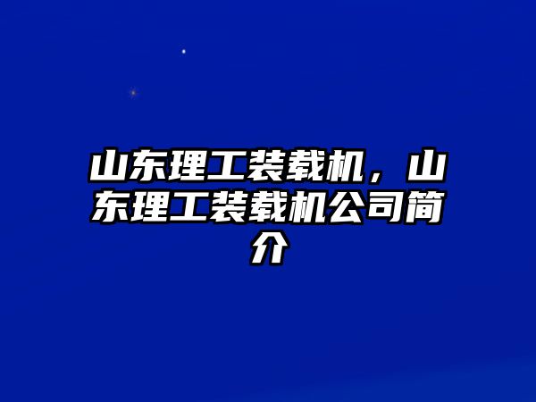 山東理工裝載機(jī)，山東理工裝載機(jī)公司簡介