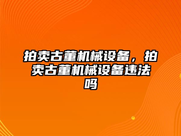 拍賣古董機械設備，拍賣古董機械設備違法嗎