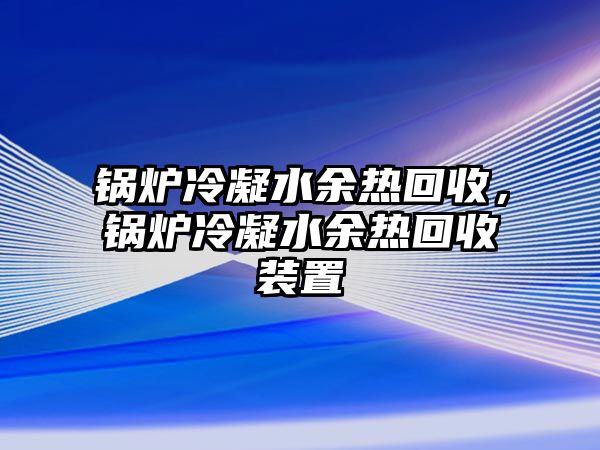 鍋爐冷凝水余熱回收，鍋爐冷凝水余熱回收裝置