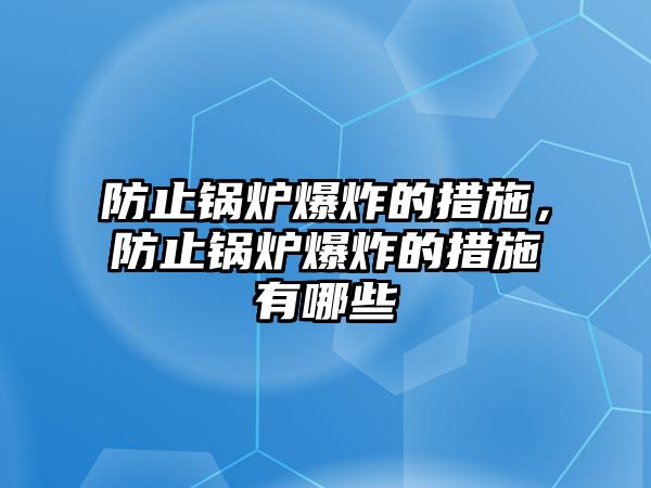 防止鍋爐爆炸的措施，防止鍋爐爆炸的措施有哪些