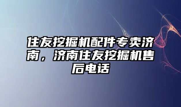 住友挖掘機配件專賣濟南，濟南住友挖掘機售后電話