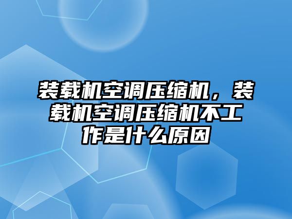 裝載機空調(diào)壓縮機，裝載機空調(diào)壓縮機不工作是什么原因