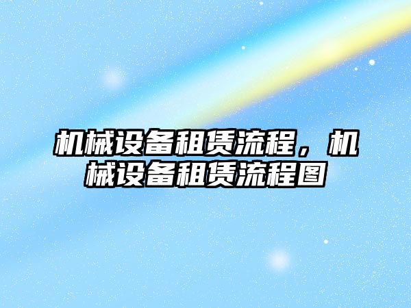 機械設(shè)備租賃流程，機械設(shè)備租賃流程圖