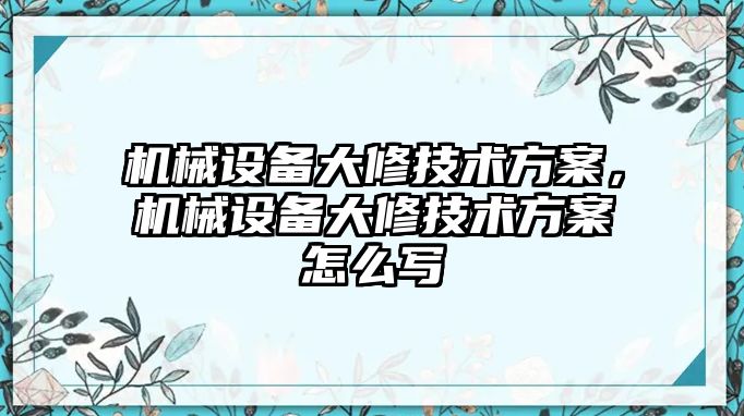 機械設(shè)備大修技術(shù)方案，機械設(shè)備大修技術(shù)方案怎么寫