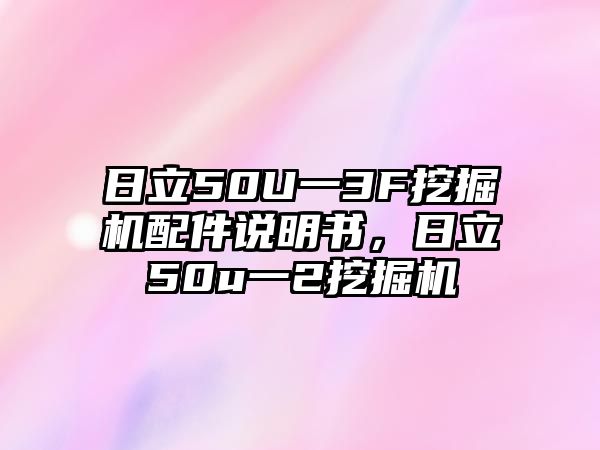 日立50U一3F挖掘機(jī)配件說(shuō)明書，日立50u一2挖掘機(jī)