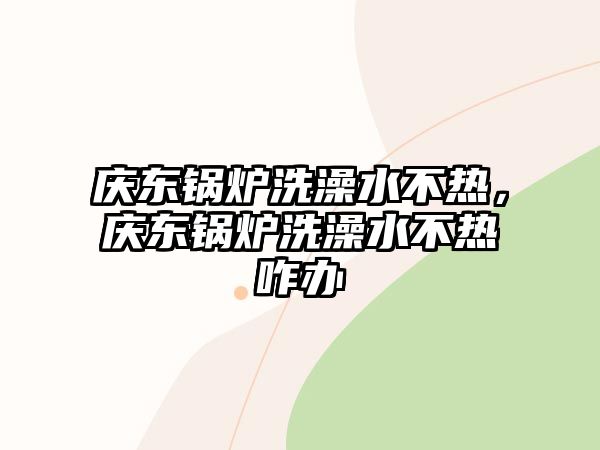 慶東鍋爐洗澡水不熱，慶東鍋爐洗澡水不熱咋辦