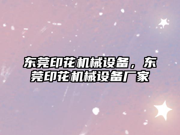 東莞印花機械設備，東莞印花機械設備廠家