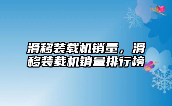 滑移裝載機(jī)銷量，滑移裝載機(jī)銷量排行榜