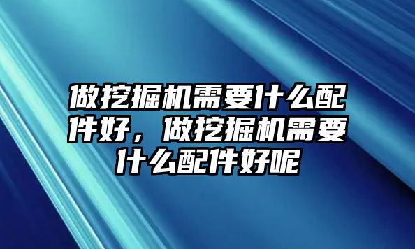 做挖掘機(jī)需要什么配件好，做挖掘機(jī)需要什么配件好呢