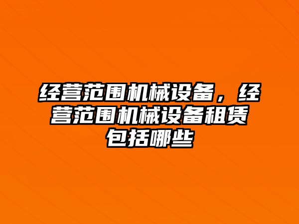 經(jīng)營范圍機械設備，經(jīng)營范圍機械設備租賃包括哪些