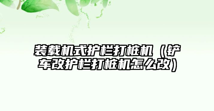 裝載機式護欄打樁機（鏟車改護欄打樁機怎么改）