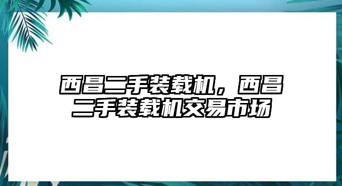 西昌二手裝載機(jī)，西昌二手裝載機(jī)交易市場(chǎng)