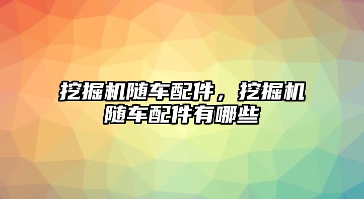 挖掘機(jī)隨車配件，挖掘機(jī)隨車配件有哪些