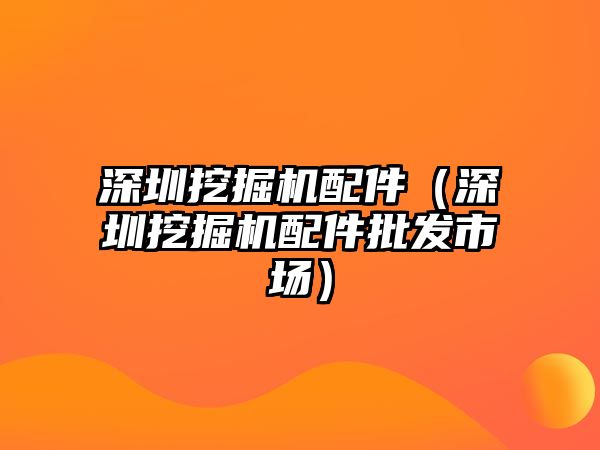 深圳挖掘機配件（深圳挖掘機配件批發(fā)市場）