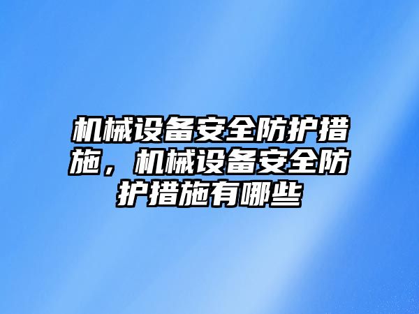 機械設備安全防護措施，機械設備安全防護措施有哪些