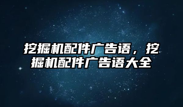 挖掘機(jī)配件廣告語，挖掘機(jī)配件廣告語大全