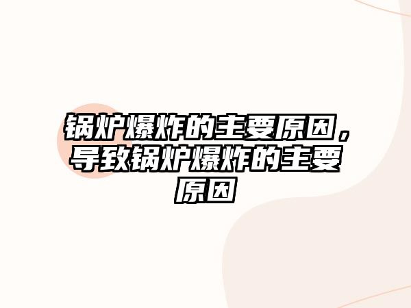 鍋爐爆炸的主要原因，導(dǎo)致鍋爐爆炸的主要原因