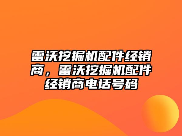 雷沃挖掘機配件經(jīng)銷商，雷沃挖掘機配件經(jīng)銷商電話號碼