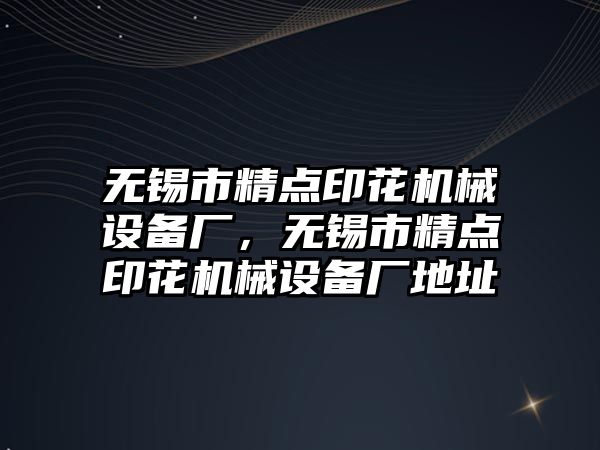 無錫市精點印花機械設備廠，無錫市精點印花機械設備廠地址