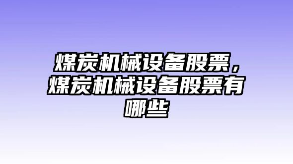 煤炭機械設(shè)備股票，煤炭機械設(shè)備股票有哪些