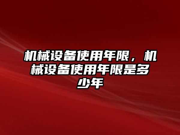 機械設(shè)備使用年限，機械設(shè)備使用年限是多少年