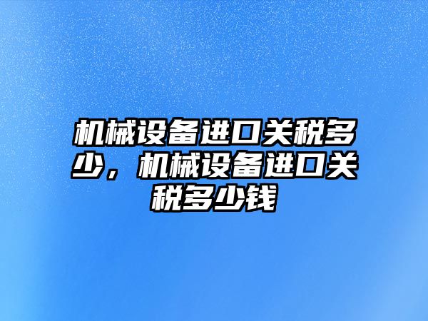 機械設備進口關稅多少，機械設備進口關稅多少錢