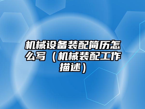 機(jī)械設(shè)備裝配簡(jiǎn)歷怎么寫（機(jī)械裝配工作描述）