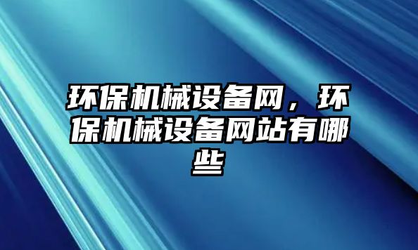 環(huán)保機械設備網，環(huán)保機械設備網站有哪些