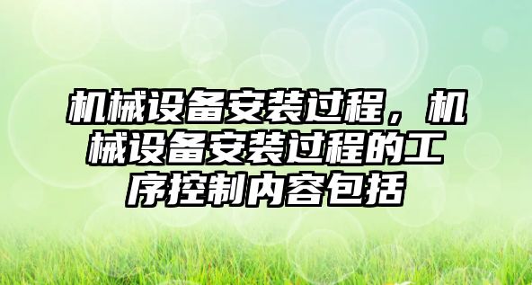 機械設(shè)備安裝過程，機械設(shè)備安裝過程的工序控制內(nèi)容包括