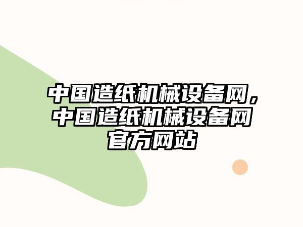 中國造紙機械設(shè)備網(wǎng)，中國造紙機械設(shè)備網(wǎng)官方網(wǎng)站