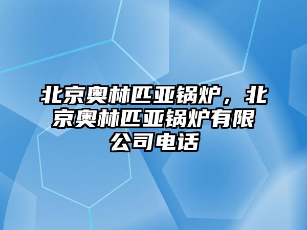 北京奧林匹亞鍋爐，北京奧林匹亞鍋爐有限公司電話