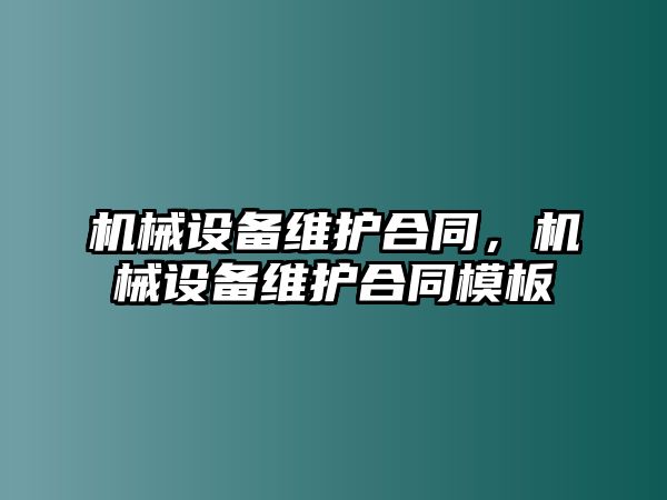 機(jī)械設(shè)備維護(hù)合同，機(jī)械設(shè)備維護(hù)合同模板