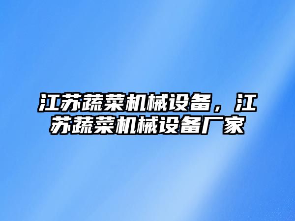 江蘇蔬菜機(jī)械設(shè)備，江蘇蔬菜機(jī)械設(shè)備廠家