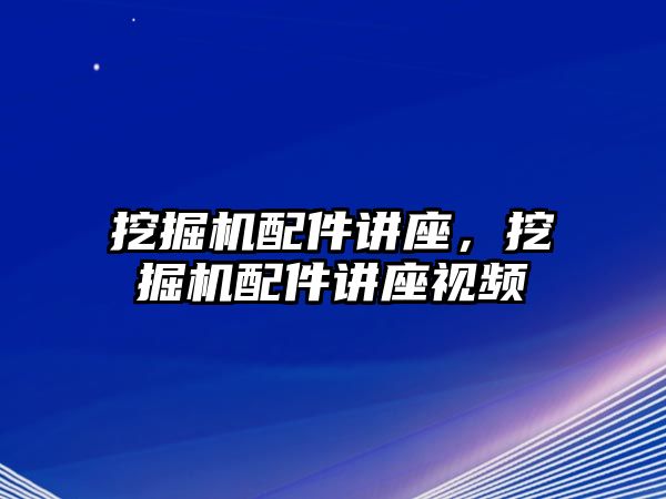 挖掘機(jī)配件講座，挖掘機(jī)配件講座視頻