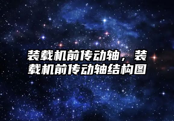 裝載機前傳動軸，裝載機前傳動軸結(jié)構(gòu)圖