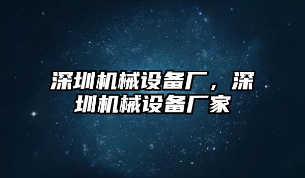 深圳機械設(shè)備廠，深圳機械設(shè)備廠家