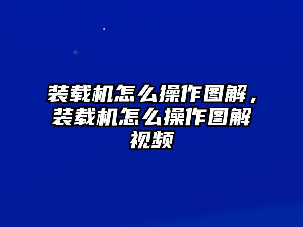 裝載機怎么操作圖解，裝載機怎么操作圖解視頻