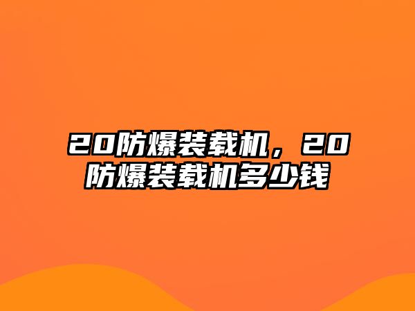 20防爆裝載機(jī)，20防爆裝載機(jī)多少錢