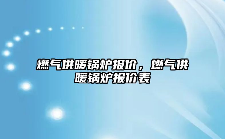 燃氣供暖鍋爐報價，燃氣供暖鍋爐報價表