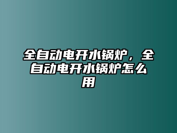 全自動(dòng)電開水鍋爐，全自動(dòng)電開水鍋爐怎么用