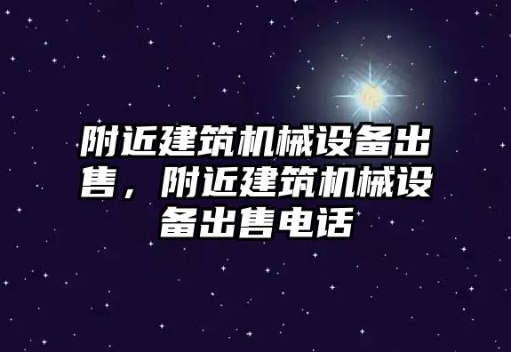 附近建筑機(jī)械設(shè)備出售，附近建筑機(jī)械設(shè)備出售電話