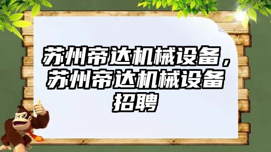 蘇州帝達機械設(shè)備，蘇州帝達機械設(shè)備招聘