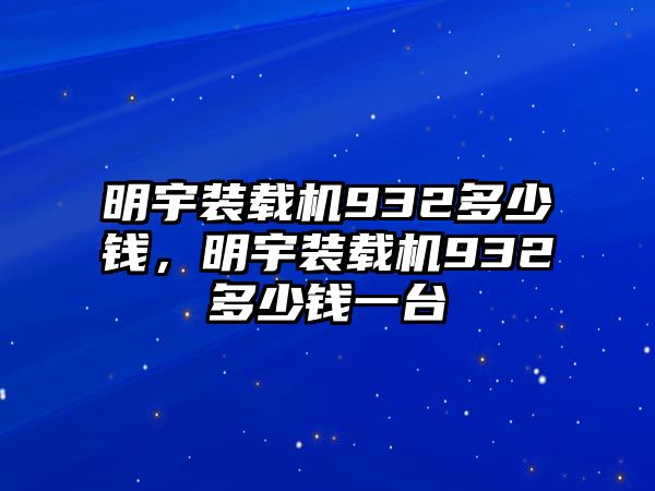 明宇裝載機(jī)932多少錢，明宇裝載機(jī)932多少錢一臺(tái)