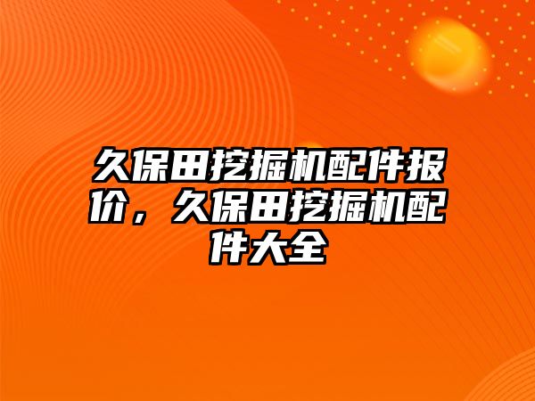 久保田挖掘機配件報價，久保田挖掘機配件大全