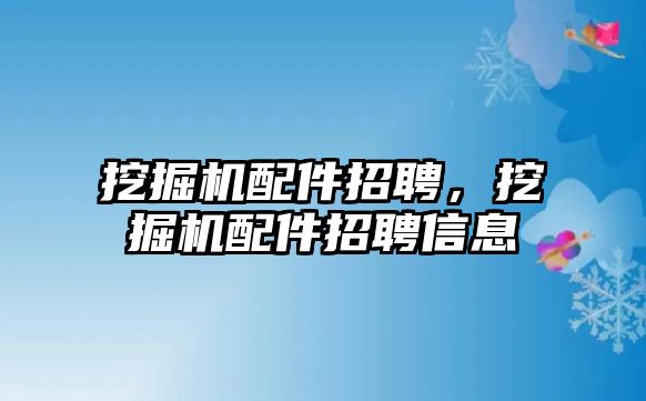 挖掘機配件招聘，挖掘機配件招聘信息